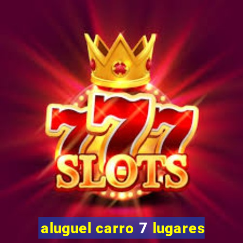 aluguel carro 7 lugares